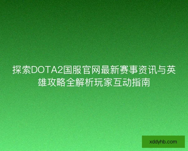 探索DOTA2国服官网最新赛事资讯与英雄攻略全解析玩家互动指南 探索DOTA2国服官网最新赛事资讯与英雄攻略全解析玩家互动指南