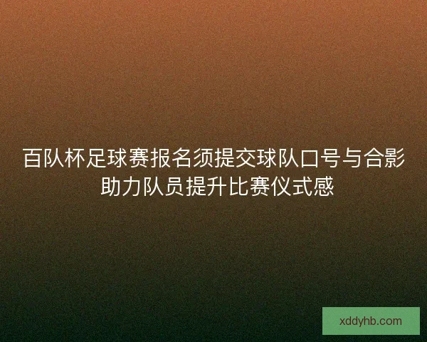 百队杯足球赛报名须提交球队口号与合影 助力队员提升比赛仪式感 百队杯足球赛报名须提交球队口号与合影 助力队员提升比赛仪式感