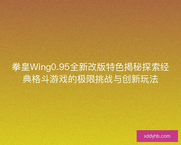 拳皇Wing0.95全新改版特色揭秘探索经典格斗游戏的极限挑战与创新玩法 拳皇Wing0.95全新改版特色揭秘探索经典格斗游戏的极限挑战与创新玩法