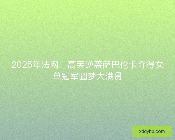 2025年法网：高芙逆袭萨巴伦卡夺得女单冠军圆梦大满贯