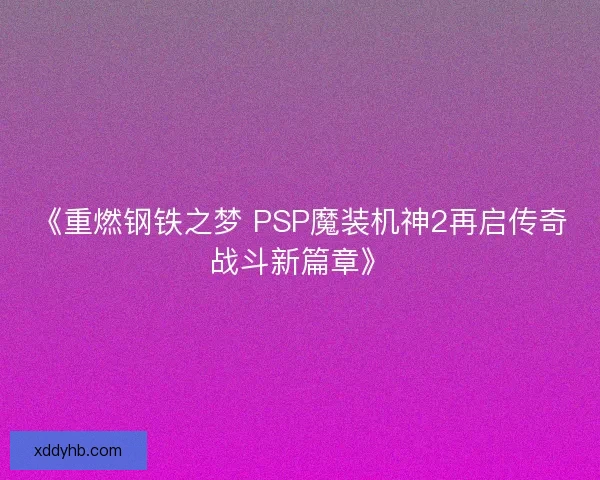 《重燃钢铁之梦 PSP魔装机神2再启传奇战斗新篇章》