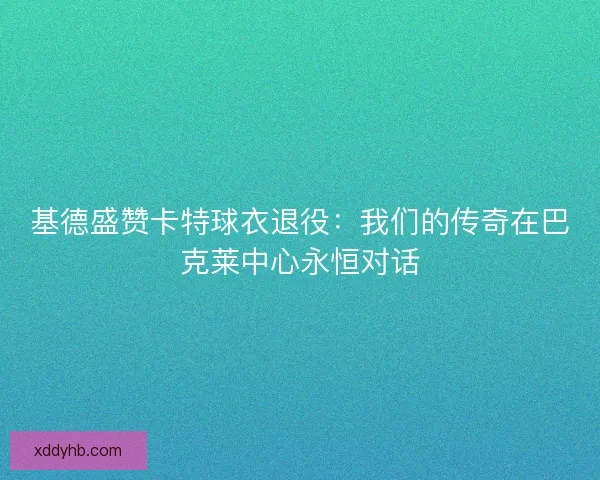 基德盛赞卡特球衣退役：我们的传奇在巴克莱中心永恒对话